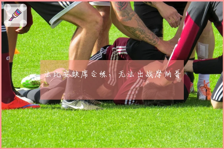 法比安缺席合练,无法出战摩纳哥