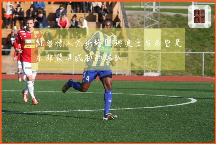 凯尔特人无论塔图姆复出与否皆是东部最具威胁的球队