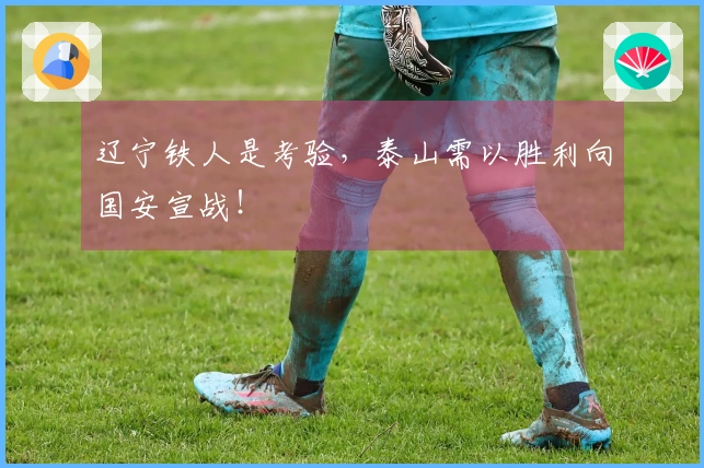 辽宁铁人是考验，泰山需以胜利向国安宣战！