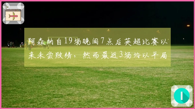 阿森纳自19场晚间7点后英超比赛以来未尝败绩，然而最近3场均以平局收场