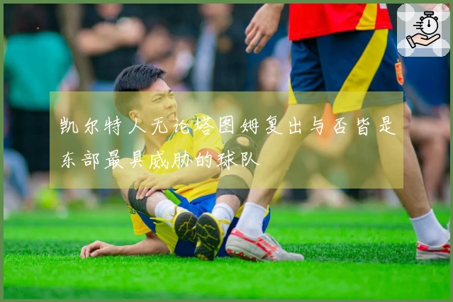 凯尔特人无论塔图姆复出与否皆是东部最具威胁的球队