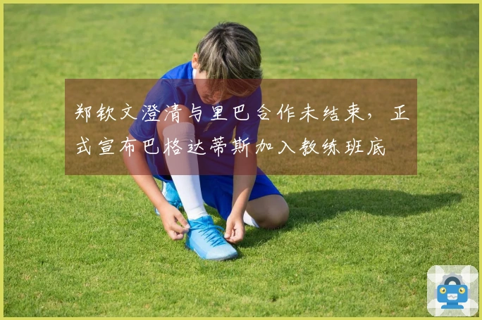 郑钦文澄清与里巴合作未结束,正式宣布巴格达蒂斯加入教练班底