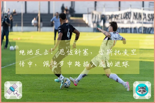 绝地反击！恩佐斜塞，古斯托凌空传中，佩德罗中路插入成功进球