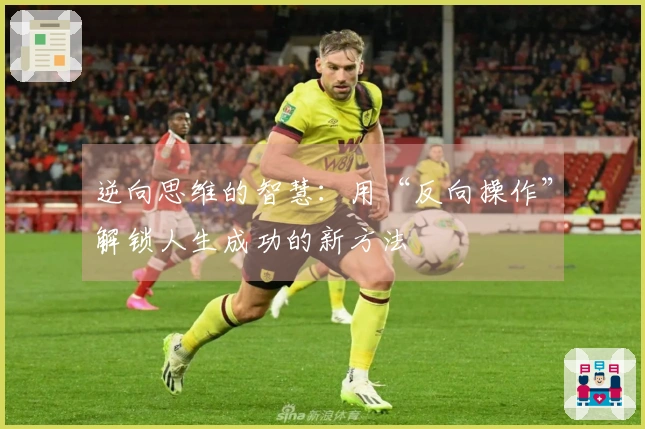 逆向思维的智慧：用“反向操作”解锁人生成功的新方法