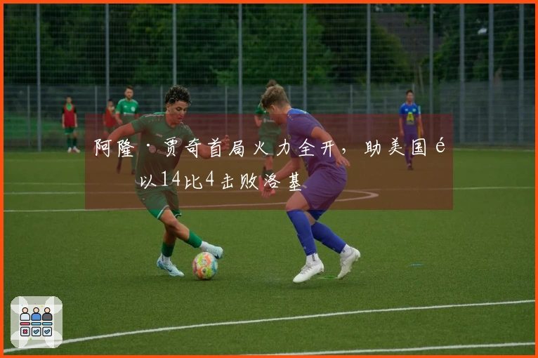 阿隆·贾奇首局火力全开，助美国队以14比4击败洛基