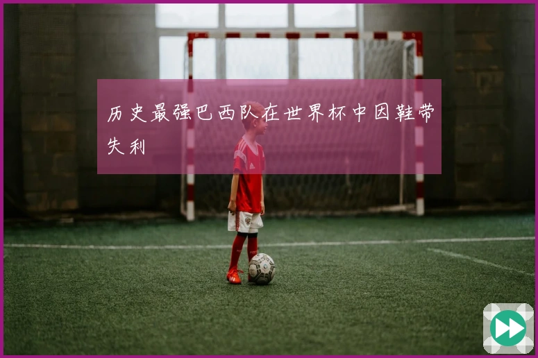 历史最强巴西队在世界杯中因鞋带失利