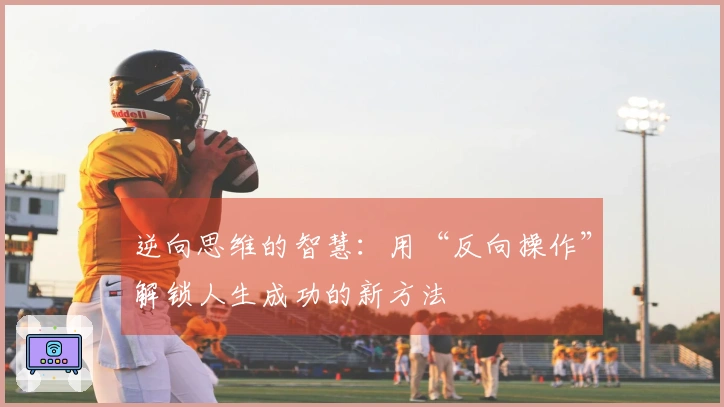 逆向思维的智慧：用“反向操作”解锁人生成功的新方法