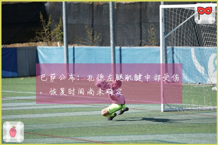 巴萨公布:孔德左腿肌腱中部受伤,恢复时间尚未确定