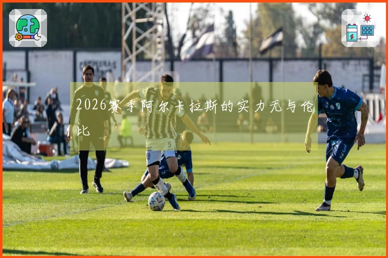2026赛季阿尔卡拉斯的实力无与伦比