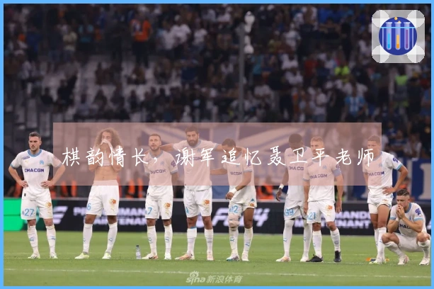 棋韵情长,谢军追忆聂卫平老师